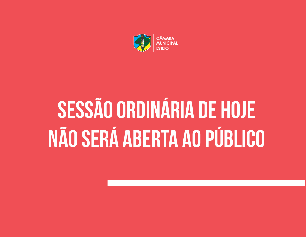 SESSÃO ORDINÁRIA SERÁ FECHADA AO PÚBLICO